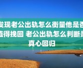 发现老公出轨怎么衡量他是否值得挽回 老公出轨怎么判断是真心回归