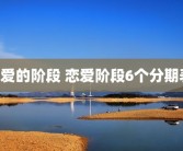 恋爱的阶段 恋爱阶段6个分期表 