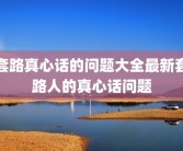 套路真心话的问题大全最新套路人的真心话问题