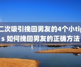 二次吸引挽回男友的4个小tips 如何挽回男友的正确方法