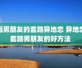 逗男朋友的套路异地恋 异地恋套路男朋友的好方法 