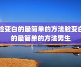 脸变白的最简单的方法脸变白的最简单的方法男生