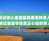 测试你心里面最需要哪种男人 测试谁是令你真正心动的男人