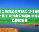 老公总参加同学聚会 我怀疑他出轨了 发现老公经常和暧昧对象参加聚会