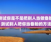 测试你是不是把别人当做备胎 测试别人把你当备胎的方法