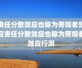 责任分散效应也称为旁观者效应责任分散效应也称为旁观者效应行测