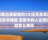 恋爱出现裂痕的3大征兆及早发现及早挽回 恋爱中的人出现问题怎么挽回