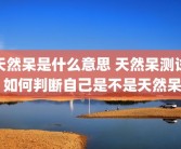 天然呆是什么意思 天然呆测试 如何判断自己是不是天然呆