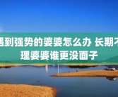遇到强势的婆婆怎么办 长期不理婆婆谁更没面子