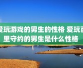 爱玩游戏的男生的性格 爱玩百里守约的男生是什么性格 