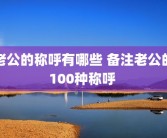 老公的称呼有哪些 备注老公的100种称呼 