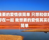 我要的爱情很简单 只想和你好好在一起 我想要的爱情其实很简单
