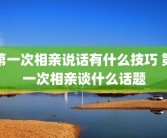 第一次相亲说话有什么技巧 第一次相亲谈什么话题