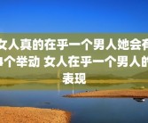 女人真的在乎一个男人她会有4个举动 女人在乎一个男人的表现