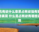 占有欲什么意思占有欲强有哪些表现 什么是占有欲有哪些表现