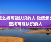怎么找可能认识的人 微信怎么查找可能认识的人
