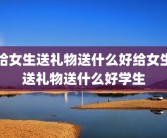 给女生送礼物送什么好给女生送礼物送什么好学生