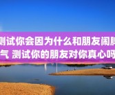 测试你会因为什么和朋友闹脾气 测试你的朋友对你真心吗