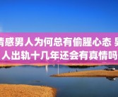 情感男人为何总有偷腥心态 男人出轨十几年还会有真情吗