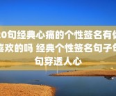 20句经典心痛的个性签名有你喜欢的吗 经典个性签名句子句句穿透人心
