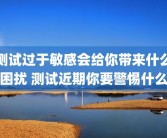 测试过于敏感会给你带来什么困扰 测试近期你要警惕什么