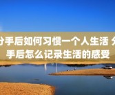 分手后如何习惯一个人生活 分手后怎么记录生活的感受