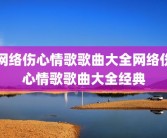 网络伤心情歌歌曲大全网络伤心情歌歌曲大全经典