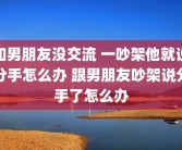 和男朋友没交流 一吵架他就说分手怎么办 跟男朋友吵架说分手了怎么办