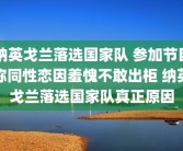 纳英戈兰落选国家队 参加节目称同性恋因羞愧不敢出柜 纳英戈兰落选国家队真正原因