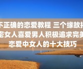 不正确的恋爱教程 三个缘故揭密女人喜爱男人积极追求完美 恋爱中女人的十大技巧