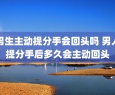 男生主动提分手会回头吗 男人提分手后多久会主动回头