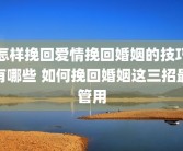怎样挽回爱情挽回婚姻的技巧有哪些 如何挽回婚姻这三招最管用
