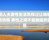 初入夫妻性生活怎样过让啪啪更热情 两性之间不能触碰的雷区