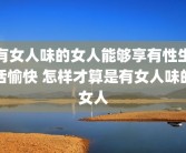 有女人味的女人能够享有性生活愉快 怎样才算是有女人味的女人