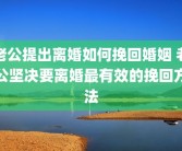 老公提出离婚如何挽回婚姻 老公坚决要离婚最有效的挽回方法