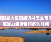 家庭暴力离婚起诉书怎么写 家庭暴力起诉离婚多久能判