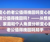 变心的老公值得挽回吗变心的老公值得挽回吗？——从情感、家庭和个人角度分析变心的老公值得挽回吗知乎