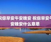 祝你早安午安晚安 祝你早安午安晚安什么意思 