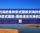 刘海的各种款式圆脸刘海的各种款式圆脸:圆脸适合刘海的发型
