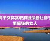 狮子女其实城府很深最让狮子男疯狂的女人