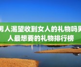 男人渴望收到女人的礼物吗男人最想要的礼物排行榜