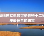 摩羯座女生最可怕性格十二星座最适合的珠宝