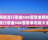 网络流行歌曲500首歌单网络流行歌曲500首歌单名称大全