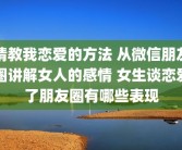 请教我恋爱的方法 从微信朋友圈讲解女人的感情 女生谈恋爱了朋友圈有哪些表现