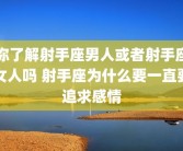 你了解射手座男人或者射手座女人吗 射手座为什么要一直要追求感情