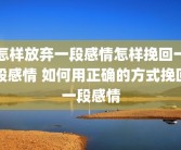 怎样放弃一段感情怎样挽回一段感情 如何用正确的方式挽回一段感情