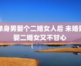 单身男娶个二婚女人后 未婚男娶二婚女又不甘心 
