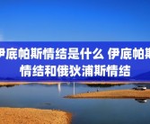 伊底帕斯情结是什么 伊底帕斯情结和俄狄浦斯情结