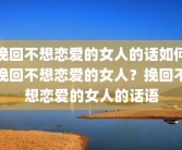 挽回不想恋爱的女人的话如何挽回不想恋爱的女人？挽回不想恋爱的女人的话语