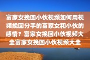 富家女挽回小伙视频如何用视频挽回分手的富家女和小伙的感情？富家女挽回小伙视频大全富家女挽回小伙视频大全
